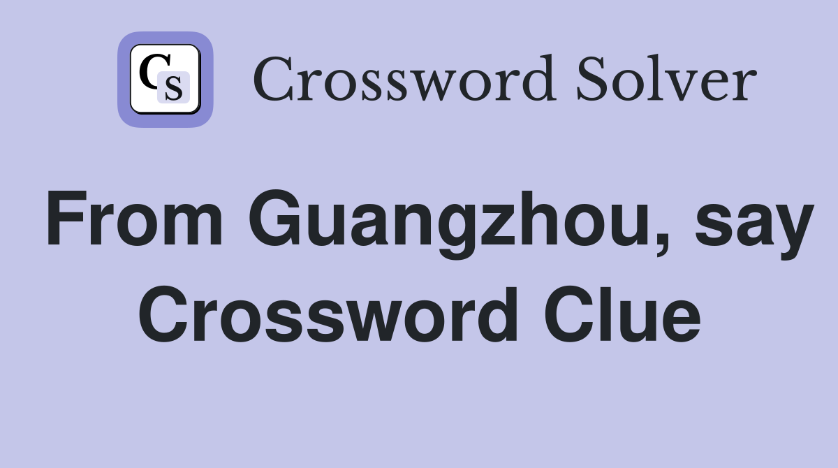 From guangzhou say crossword clue answers crossword solver